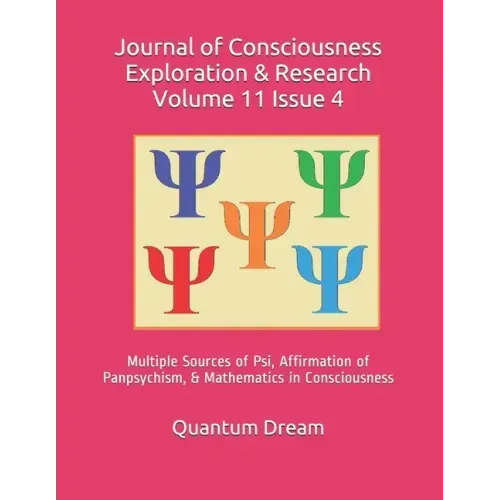 Journal of Consciousness Exploration & Research Volume 11 Issue 4: Multiple Sources of Psi, Affirmation of Panpsychism, & Mathematics in Consciousness