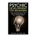 Psychic Development for Beginners: A Clear and Concise Guide on How to Allow and Naturally Develop Your Intuition and Psychic Abilities
