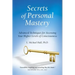 Secrets of Personal Mastery: Advanced Techniques for Accessing Your Higher Levels of Consciousness