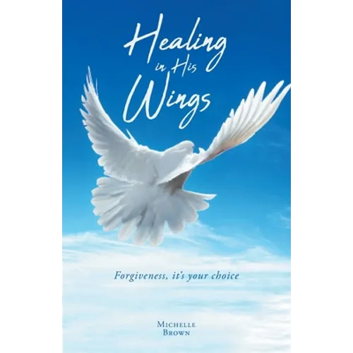 Healing in His Wings: Forgiveness, It's Your Choice