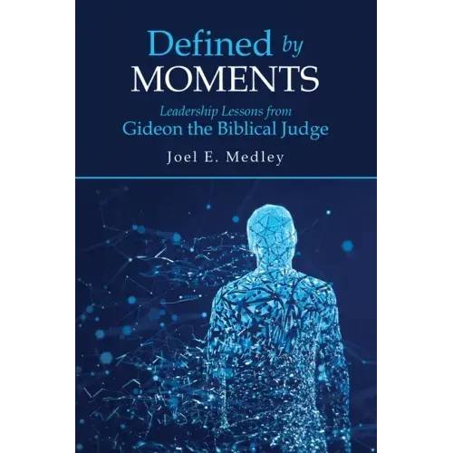 Defined by Moments: Leadership Lessons from Gideon the Biblical Judge