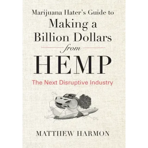 Marijuana Hater's Guide to Making a Billion Dollars from Hemp: The Next Disruptive Industry