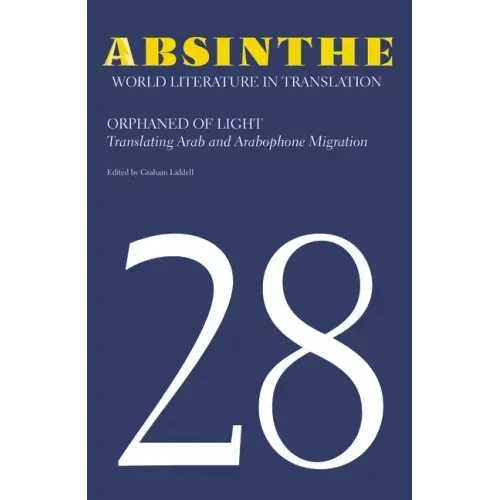 Absinthe: World Literature in Translation: Volume 28: Orphaned of Light: Translating Arab and Arabophone Migration