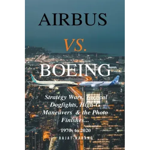 Airbus vs. Boeing: Strategy Wars, Tactical Dogfights, High-G Maneuvers and the Photo Finishes