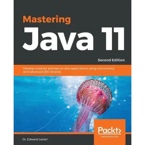 Mastering Java 11 - Second Edition: Develop modular and secure Java applications using concurrency and advanced JDK libraries