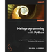 Metaprogramming with Python: A programmer's guide to writing reusable code to build smarter applications