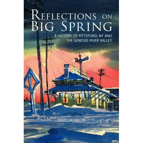 Reflections on Big Spring: A History of Pittsford, NY and the Genesee River Valley
