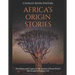 Africa's Origin Stories: The History and Legacy of the Ancient African Stories that Sought to Explain Life