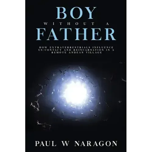Boy Without a Father: How Extraterrestrials Influence Us/Contact and Reincarnation in a Remote Andean Village