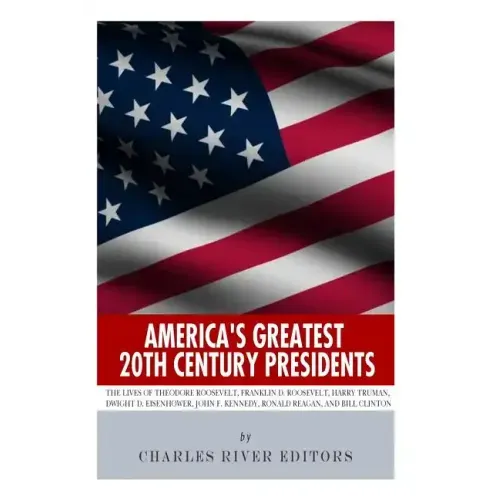 America's Greatest 20th Century Presidents: The Lives of Theodore Roosevelt, Franklin D. Roosevelt, Harry Truman, Dwight D. Eisenhower, John F. Kenned