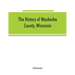 The History of Waukesha County, Wisconsin. Containing an account of its settlement, growth, development and resources; an extensive and minute sketch