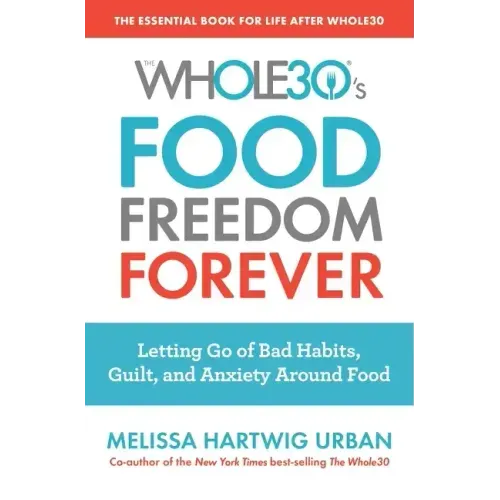 The Whole30's Food Freedom Forever: Letting Go of Bad Habits, Guilt, and Anxiety Around Food