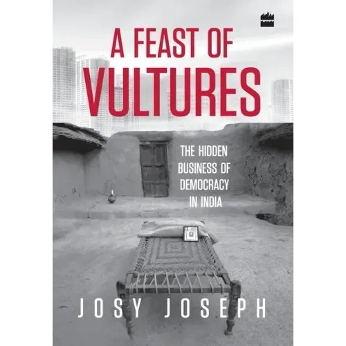 A Feast of Vultures: The Hidden Business of Democracy in India