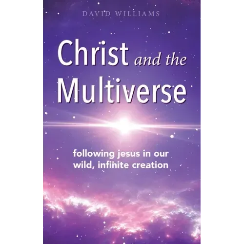 Christ and the Multiverse: Following Jesus in Our Wild, Infinite Creation