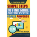 Simple Steps To Find More Customers With Google Adwords: A PRACTICAL GUIDE, Endorsed by Perry Marshall