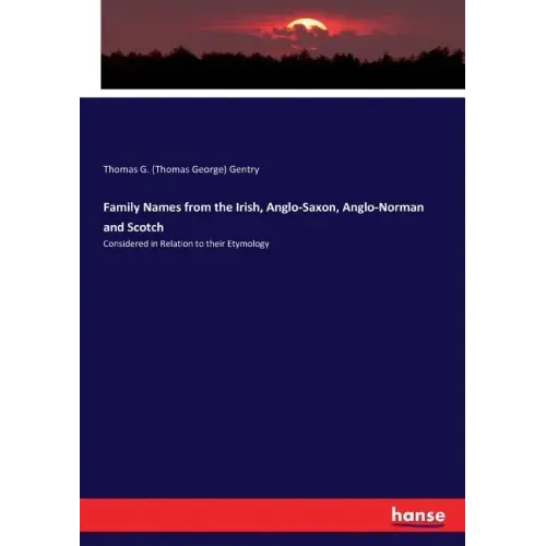 Family Names from the Irish, Anglo-Saxon, Anglo-Norman and Scotch: Considered in Relation to their Etymology