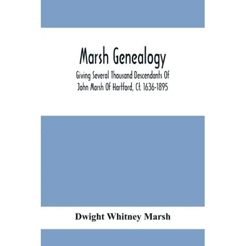 Marsh Genealogy. Giving Several Thousand Descendants Of John Marsh Of Hartford, Ct. 1636-1895. Also Including Some Account Of English Marxhes, And A S