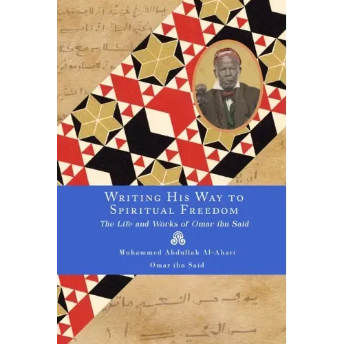 Writing His Way to Spiritual Freedom: The Life and Works of Omar ibn Said