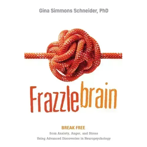Frazzlebrain: Break Free from Anxiety, Anger, and Stress Using Advanced Discoveries in Neuropsychology