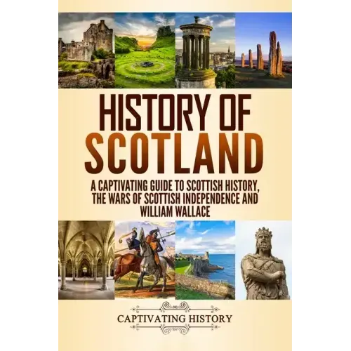 History of Scotland: A Captivating Guide to Scottish History, the Wars of Scottish Independence and William Wallace