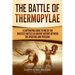 The Battle of Thermopylae: A Captivating Guide to One of the Greatest Battles in Ancient History Between the Spartans and Persians