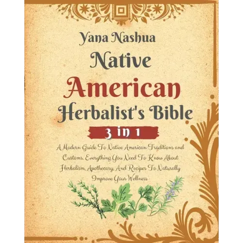 Native American Herbalist's Bible: A Modern Guide To Native American Traditions and Customs. Everything You Need To Know About Herbalism, Apothecary,