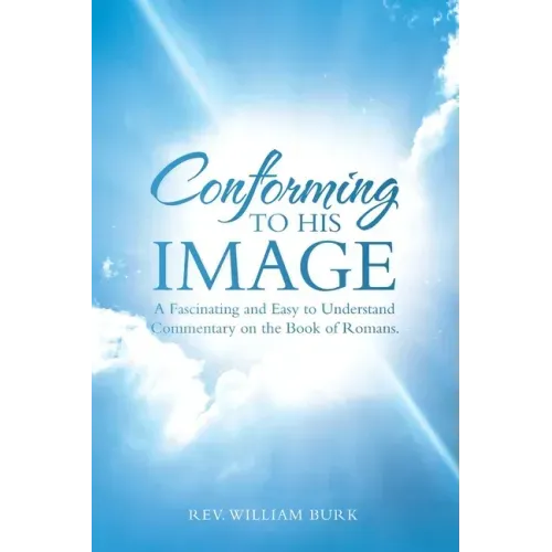 Conforming to His Image: A Fascinating and Easy to Understand Commentary on the Book of Romans.
