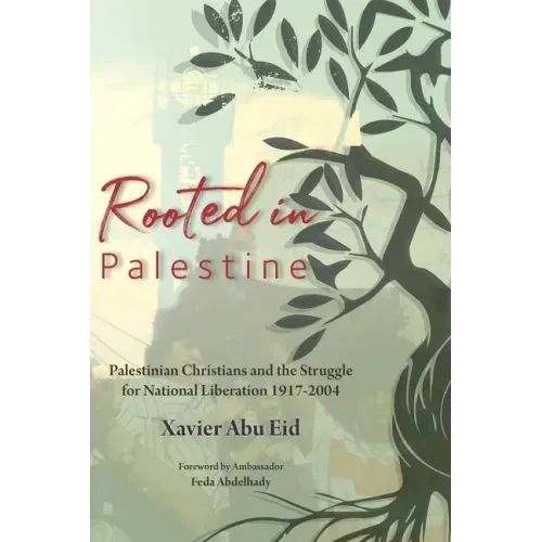 Rooted in Palestine: Palestinian Christians and the Struggle for National Liberation 1917-2004