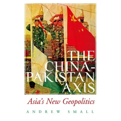 The China-Pakistan Axis: Asia's New Geopolitics