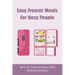 Easy Freezer Meals For Busy People: How To Cook At Home With Delicious Recipes: How To Make Sure There Are Healthy Meals