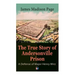 The True Story of Andersonville Prison: A Defense of Major Henry Wirz: The Prisoners and Their Keepers, Daily Life at Prison, Execution of the Raiders