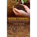 Worm Farming: Learn About Vermiculture and Vermicomposting(The Practical Guide to This Unique Form of Natural Composting)