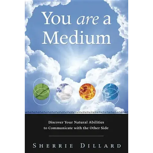 You Are a Medium: Discover Your Natural Abilities to Communicate with the Other Side
