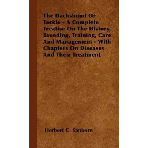 The Dachshund Or Teckle - A Complete Treatise On The History, Breeding, Training, Care And Management - With Chapters On Diseases And Their Treatment