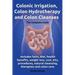 Colonic Irrigation, Colon Hydrotherapy and Colon Cleanses.Includes Facts, Diet, Health Benefits, Weight Loss, Cost, Kits, Procedures, Natural Cleansin