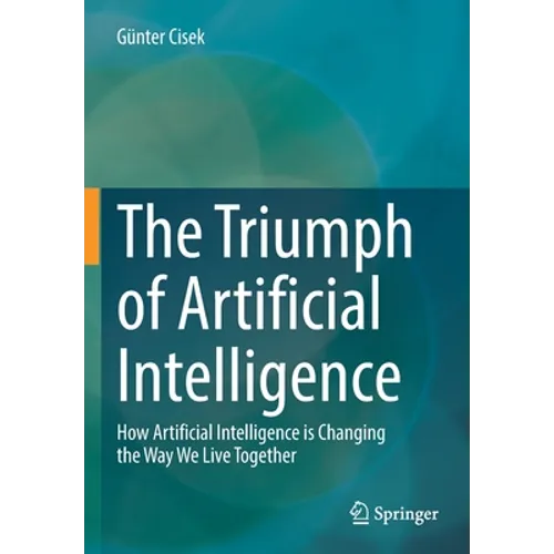 The Triumph of Artificial Intelligence: How Artificial Intelligence Is Changing the Way We Live Together
