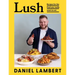 Lush: Recipes for the Food You Really Want to Eat