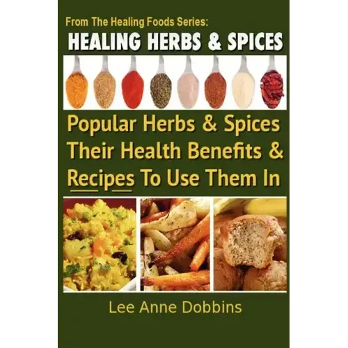 Healing Herbs and Spices: The Most Popular Herbs And Spices, Their Culinary and Medicinal Uses and Recipes to Use Them In