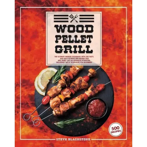 Wood Pellet Grill: The Ultimate Smoker Cookbook With 500 Tasty, And Easy-To-Make BBQ Recipes That Will Make You An Advanced Pitmaster. In