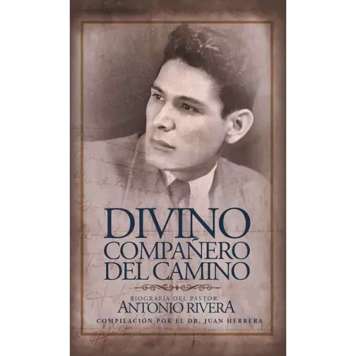 Divino Compañero Del Camino: Biografía Del Pastor Antonio Rivera Compilación Por El Juan D. Herrera