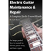Electric Guitar Maintenance and Repair: A Complete Do-It-Yourself Guide