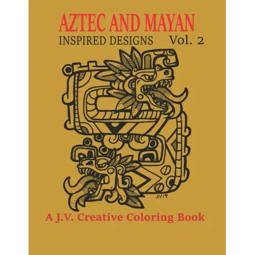 Aztec and Mayan Inspired Designs Vol. 2: A J.V. Creative Coloring Book
