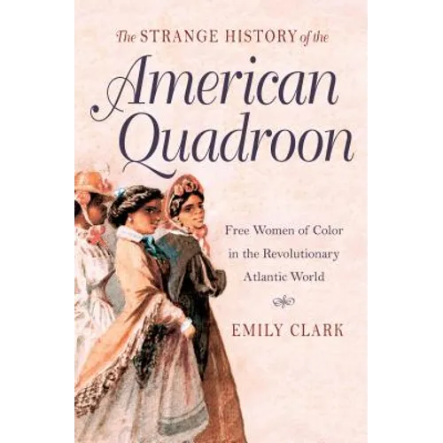 The Strange History of the American Quadroon: Free Women of Color in the Revolutionary Atlantic World