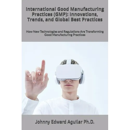 International Good Manufacturing Practices (GMP): Innovations, Trends, and Global Best Practices: How New Technologies and Regulations Are Transformin