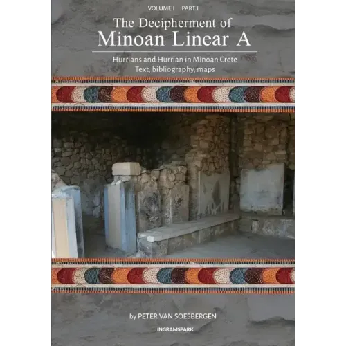 The Decipherment of Minoan Linear A, Volume I, Part I: Hurrians and Hurrian in Minoan Crete: text, bibliography, maps, appendices