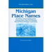 Michigan Place Names: The History of the Founding and the Naming of More Than Five Thousand Past and Present Michigan Communities