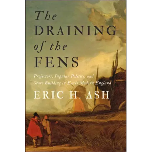 The Draining of the Fens: Projectors, Popular Politics, and State Building in Early Modern England