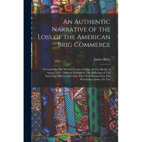 An Authentic Narrative of the Loss of the American Brig Commerce: Wrecked On The Western Coast of Africa, in The Month of August, 1815, With an Accoun
