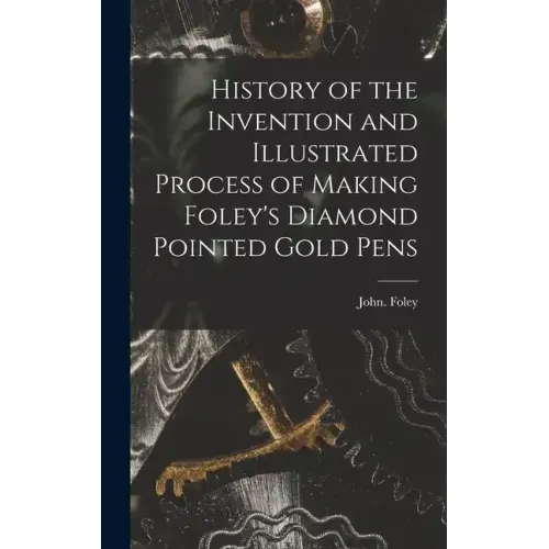 History of the Invention and Illustrated Process of Making Foley's Diamond Pointed Gold Pens