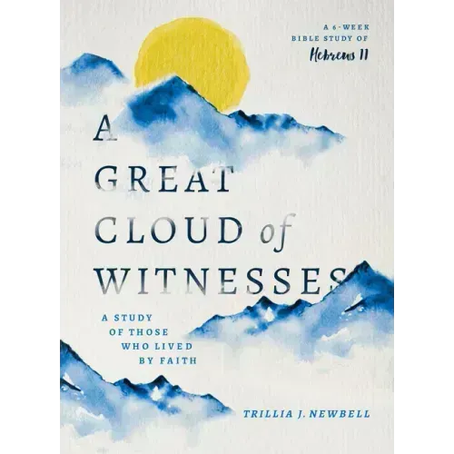 A Great Cloud of Witnesses: A Study of Those Who Lived by Faith (a Study in Hebrews 11)